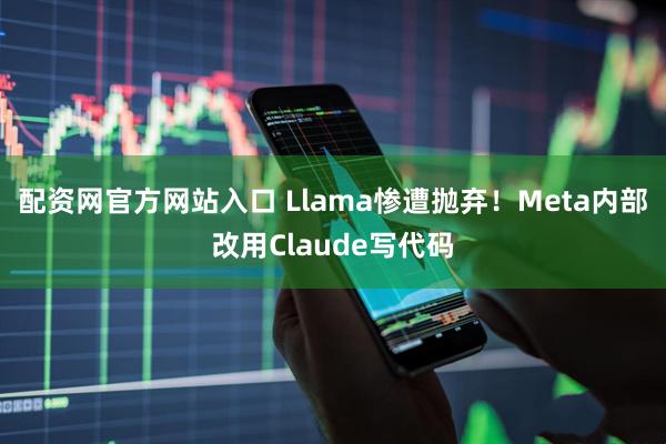 配资网官方网站入口 Llama惨遭抛弃！Meta内部改用Claude写代码