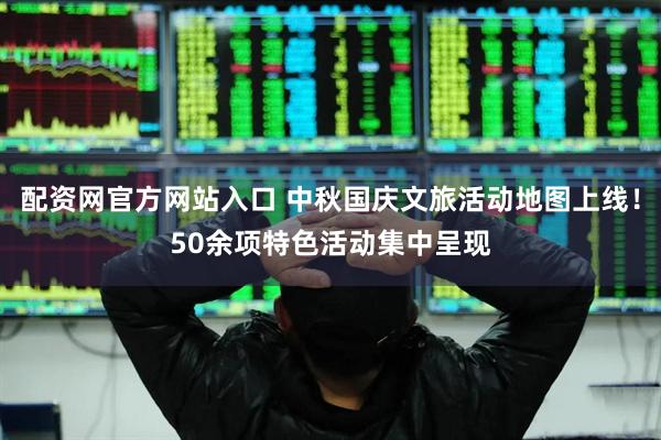 配资网官方网站入口 中秋国庆文旅活动地图上线！50余项特色活动集中呈现