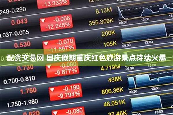 配资交易网 国庆假期重庆红色旅游景点持续火爆